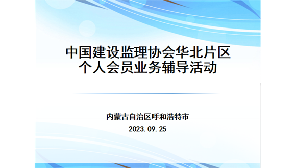 中国建设监理协会华北区个人会员业务辅导活动在呼和浩特成功举办